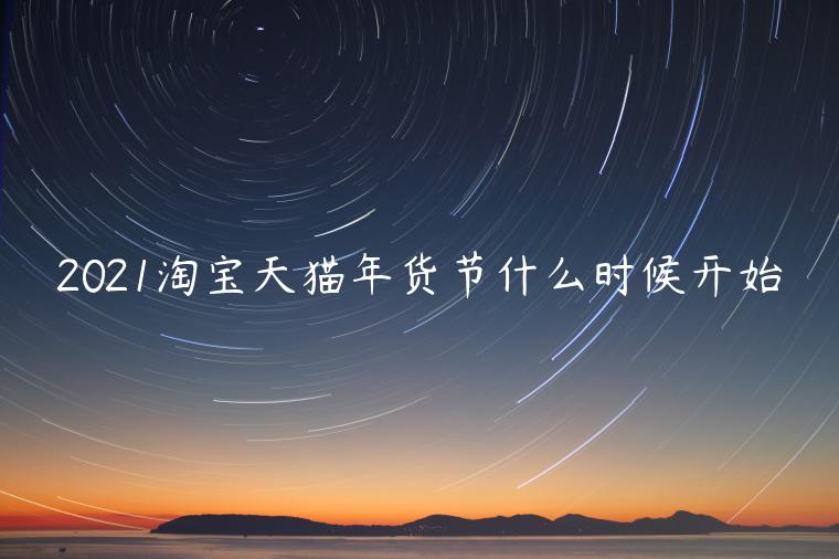 2021淘寶天貓年貨節(jié)什么時(shí)候開(kāi)始